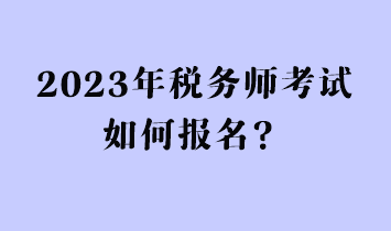 2023年稅務(wù)師考試如何報(bào)名？