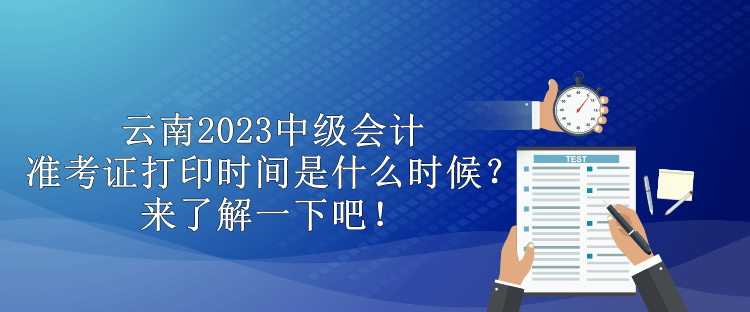 云南2023中級會計(jì)準(zhǔn)考證打印時間是什么時候？來了解一下吧！