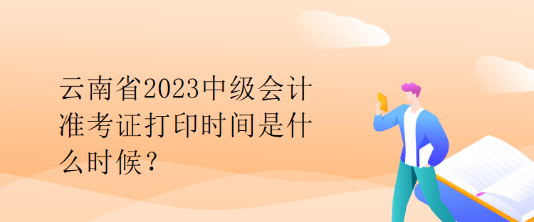 云南省2023中級會計(jì)準(zhǔn)考證打印時(shí)間是什么時(shí)候？