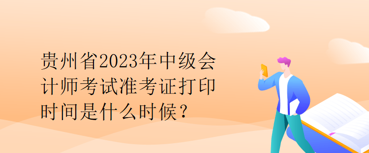 貴州省2023年中級會計師考試準(zhǔn)考證打印時間是什么時候？