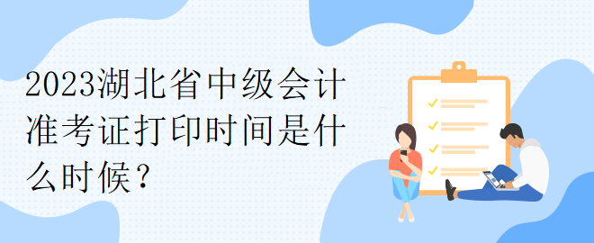 2023湖北省中級(jí)會(huì)計(jì)準(zhǔn)考證打印時(shí)間是什么時(shí)候？