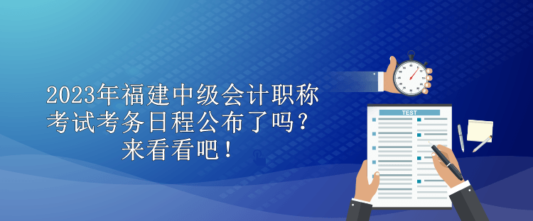 2023年福建中級(jí)會(huì)計(jì)職稱考試考務(wù)日程公布了嗎？來(lái)看看吧！