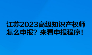 江蘇2023高級知識產(chǎn)權(quán)師怎么申報？來看申報程序！