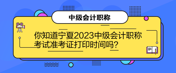 你知道寧夏2023中級(jí)會(huì)計(jì)職稱考試準(zhǔn)考證打印時(shí)間嗎？