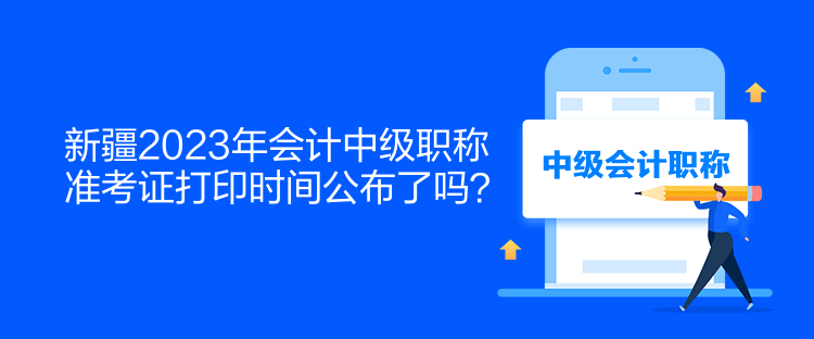 新疆2023年會(huì)計(jì)中級職稱準(zhǔn)考證打印時(shí)間公布了嗎？  