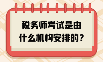 稅務(wù)師考試是由什么機(jī)構(gòu)安排的？