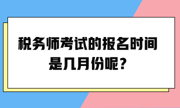 稅務(wù)師考試的報(bào)名時(shí)間是幾月份呢？