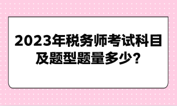 2023年稅務(wù)師考試科目及題型題量多少？