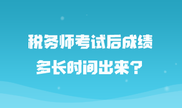 稅務(wù)師考試后成績多長時間出來？