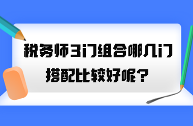 稅務(wù)師3門(mén)組合哪幾門(mén)搭配比較好呢？