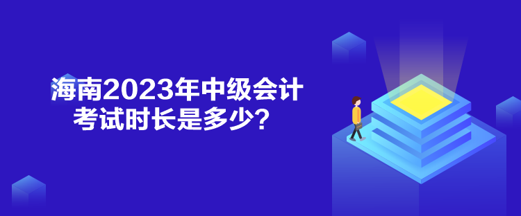 海南2023年中級(jí)會(huì)計(jì)考試時(shí)長(zhǎng)是多少？