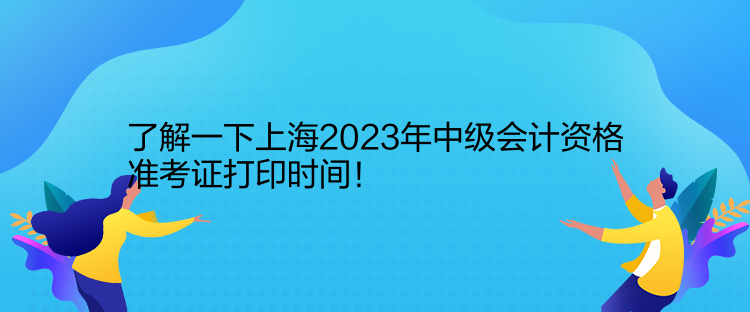 了解一下上海2023年中級(jí)會(huì)計(jì)資格準(zhǔn)考證打印時(shí)間！