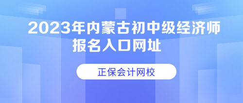 2023年內(nèi)蒙古初中級經(jīng)濟(jì)師報名入口網(wǎng)址