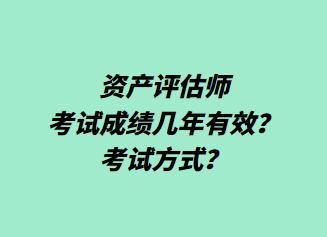 資產(chǎn)評估師考試成績幾年有效？考試方式？