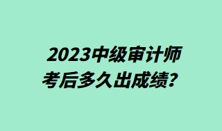 2023中級(jí)審計(jì)師考后多久出成績(jī)？