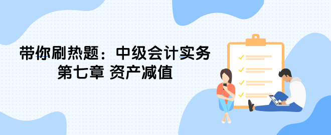 帶你刷熱題：中級會計實務第七章 資產(chǎn)減值（單選）