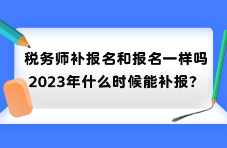 稅務(wù)師補(bǔ)報名和報名一樣嗎？2023年什么時候能補(bǔ)報？