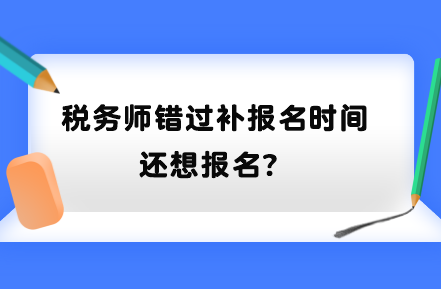 稅務(wù)師錯(cuò)過(guò)補(bǔ)報(bào)名時(shí)間還想報(bào)名？