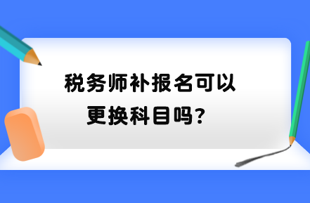 稅務師補報名可以更換科目嗎？