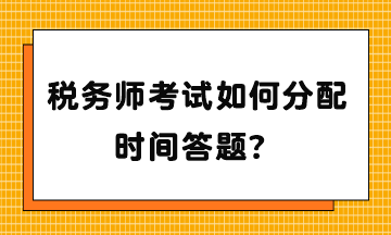 稅務(wù)師考試如何分配時間答題？