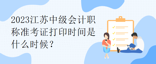 2023江蘇中級會計職稱準考證打印時間是什么時候？