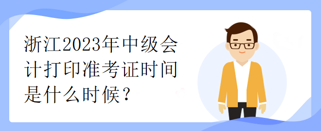 浙江2023年中級(jí)會(huì)計(jì)打印準(zhǔn)考證時(shí)間是什么時(shí)候？