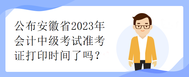 公布安徽省2023年會計中級考試準考證打印時間了嗎？