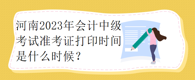 河南2023年會(huì)計(jì)中級(jí)考試準(zhǔn)考證打印時(shí)間是什么時(shí)候？