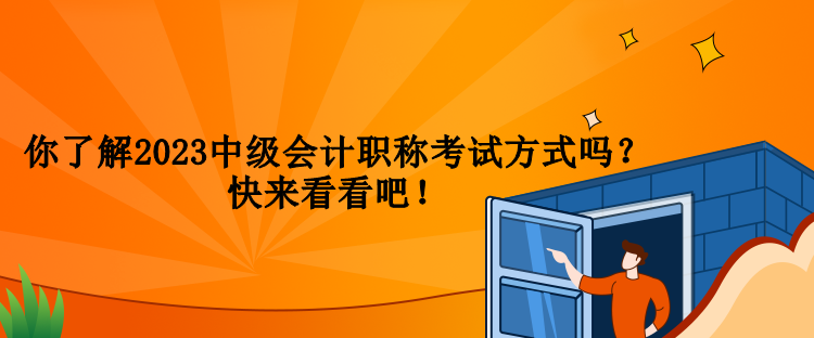 你了解2023中級會計職稱考試方式嗎？快來看看吧！