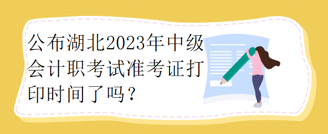 公布湖北2023年中級會計職考試準考證打印時間了嗎？