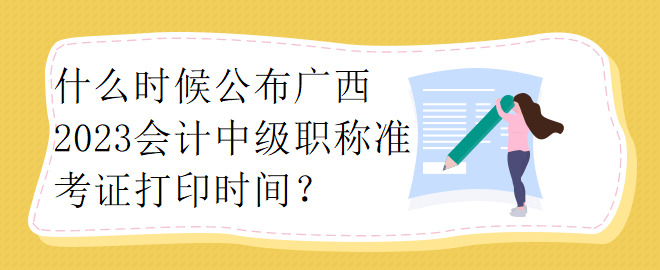 什么時(shí)候公布廣西2023會(huì)計(jì)中級(jí)職稱準(zhǔn)考證打印時(shí)間？