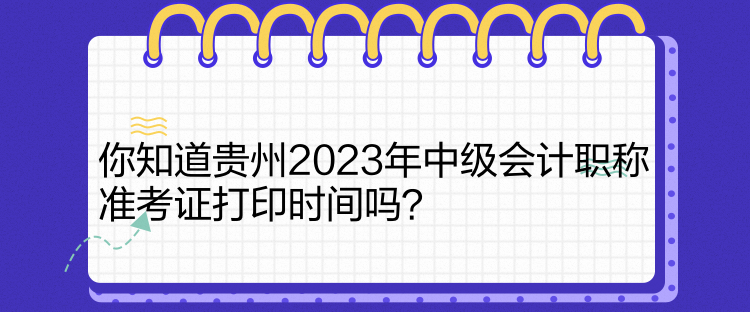 你知道貴州2023年中級(jí)會(huì)計(jì)職稱準(zhǔn)考證打印時(shí)間嗎？