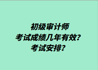 初級審計師考試成績幾年有效？考試安排？