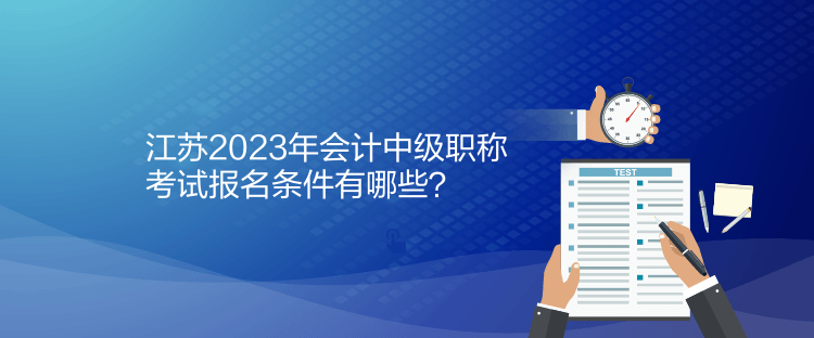 江蘇2023年會(huì)計(jì)中級(jí)職稱考試報(bào)名條件有哪些？