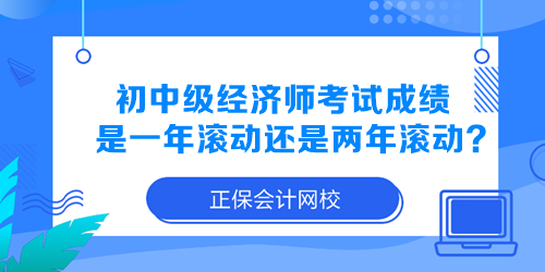 初中級經(jīng)濟師考試成績是一年滾動還是兩年滾動？