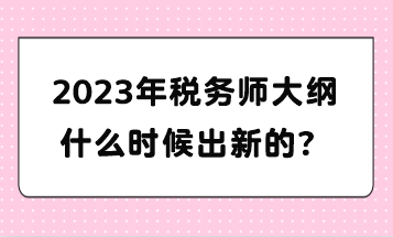 2023年稅務(wù)師大綱什么時(shí)候出新的？