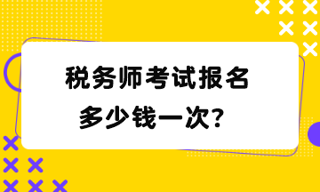 稅務(wù)師考試報(bào)名多少錢一次？