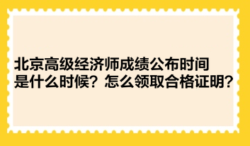 北京高級經(jīng)濟師成績公布時間是什么時候？怎么領(lǐng)取合格證明？