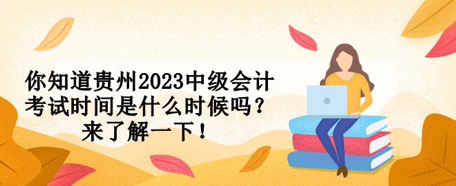 你知道貴州2023中級會計考試時間是什么時候嗎？來了解一下！