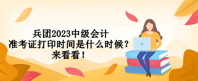 兵團2023中級會計準(zhǔn)考證打印時間是什么時候？來看看！