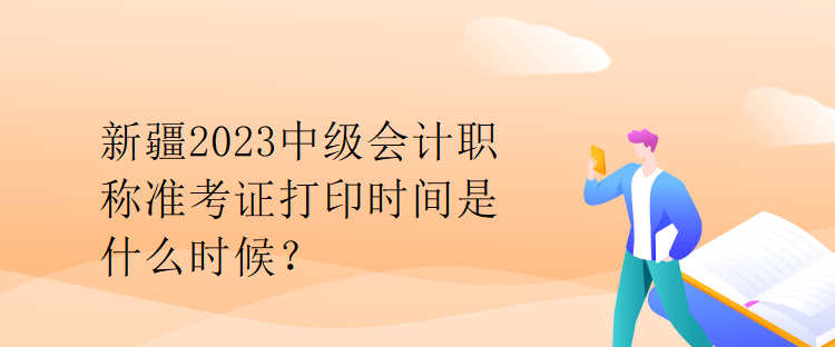 新疆2023中級會計職稱準(zhǔn)考證打印時間是什么時候？