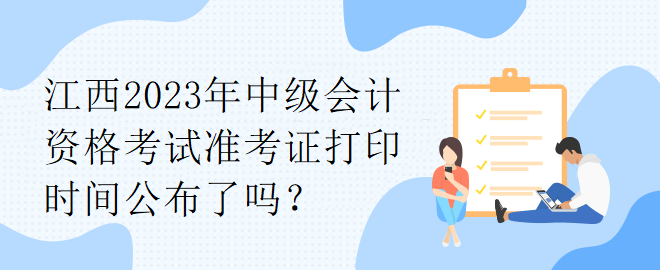 江西2023年中級會計資格考試準考證打印時間公布了嗎？