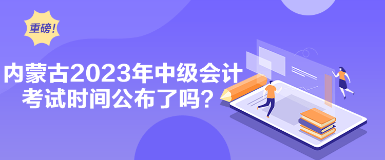 內蒙古2023年中級會計考試時間公布了嗎？