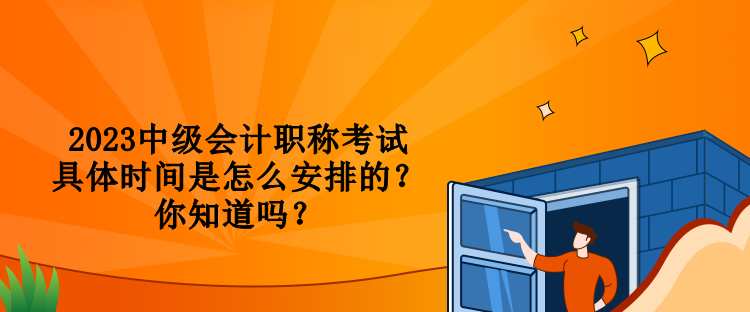 2023中級會計職稱考試具體時間是怎么安排的？你知道嗎？