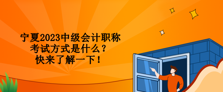 寧夏2023中級會計職稱考試方式是什么？快來了解一下！