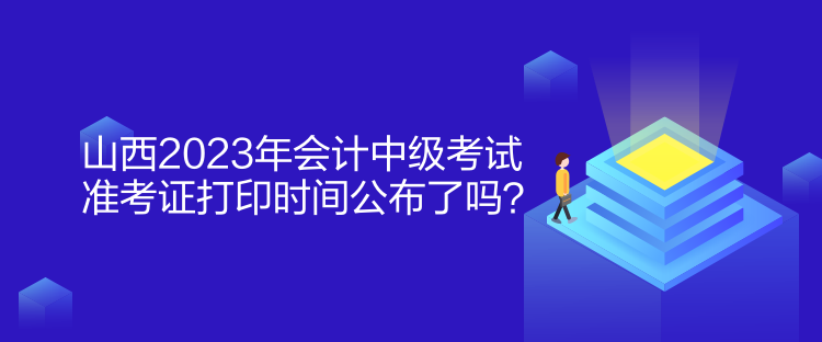 山西2023年會(huì)計(jì)中級(jí)考試準(zhǔn)考證打印時(shí)間公布了嗎？