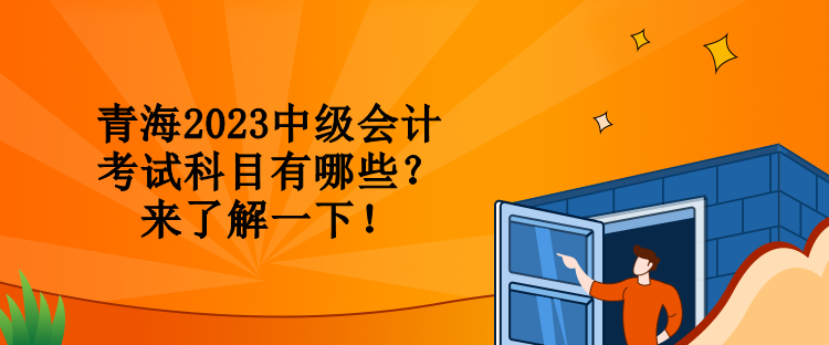 青海2023中級會計考試科目有哪些？來了解一下！