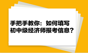 手把手教你：如何填寫初中級經(jīng)濟師報考信息？