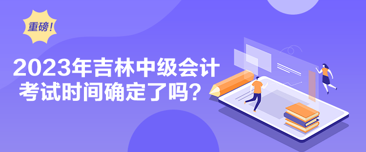 2023年吉林中級會計考試時間確定了嗎？