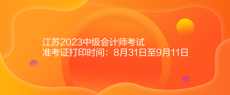 江蘇2023中級會計(jì)師考試準(zhǔn)考證打印時(shí)間：8月31日至9月11日